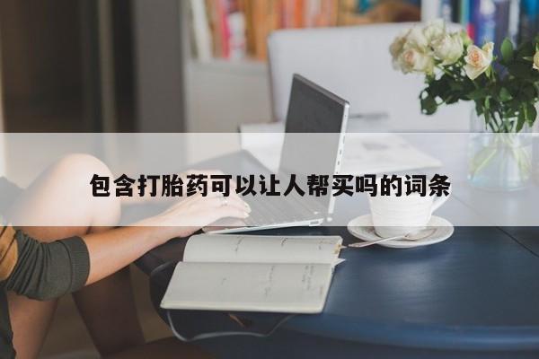 流产药微信买在线下单包含打胎药可以让人帮买吗的词条