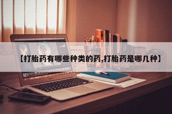 流产药微信买在线下单【打胎药有哪些种类的药,打胎药是哪几种】