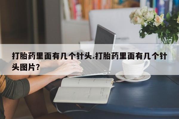 流产药微信买在线下单打胎药里面有几个针头.打胎药里面有几个针头图片？