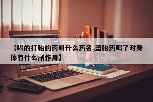 流产药微信买在线下单【喝的打胎的药叫什么药名,堕胎药喝了对身体有什么副作用】