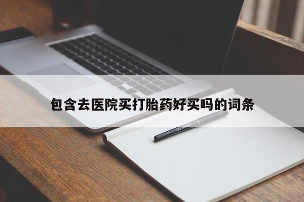 流产药微信买在线下单包含去医院买打胎药好买吗的词条