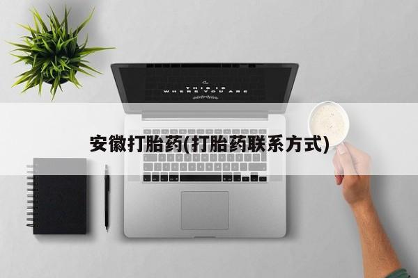 流产药微信买在线下单安徽打胎药(打胎药联系方式)