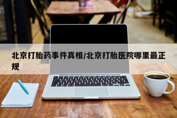 流产药微信买在线下单北京打胎药事件真相/北京打胎医院哪里最正规
