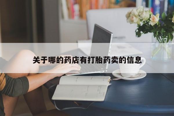 流产药微信买在线下单关于哪的药店有打胎药卖的信息