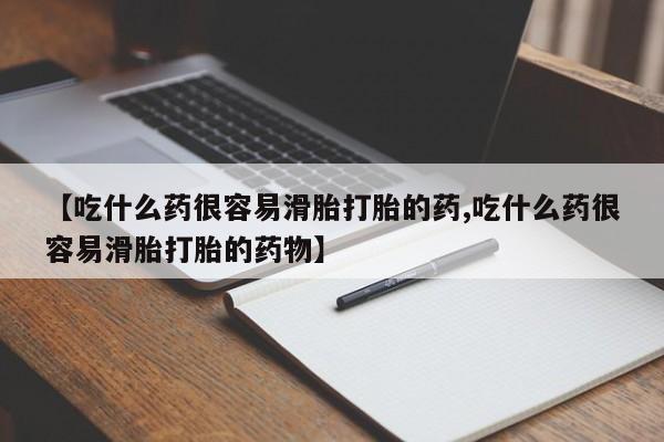 流产药微信买在线下单【吃什么药很容易滑胎打胎的药,吃什么药很容易滑胎打胎的药物】