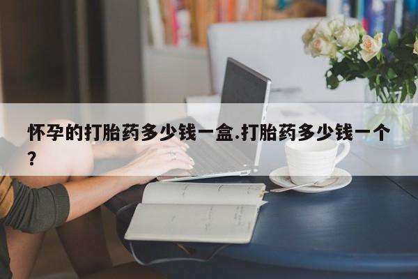 流产药微信买在线下单怀孕的打胎药多少钱一盒.打胎药多少钱一个？