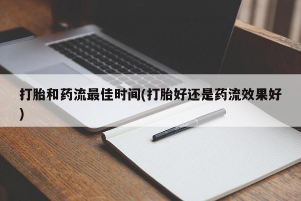 流产药微信买在线下单打胎和药流最佳时间(打胎好还是药流效果好)