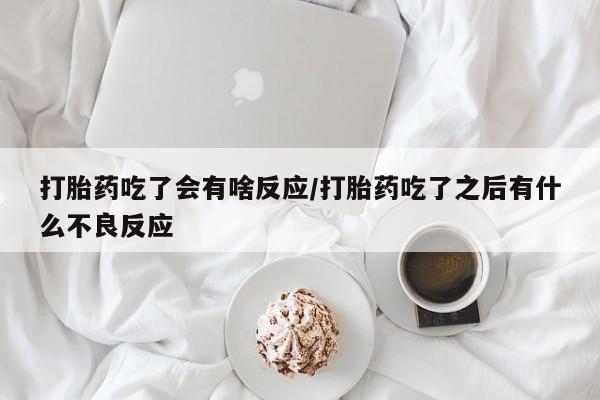 流产药微信买在线下单打胎药吃了会有啥反应/打胎药吃了之后有什么不良反应