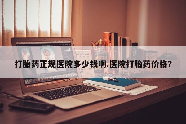 流产药微信买在线下单打胎药正规医院多少钱啊.医院打胎药价格？