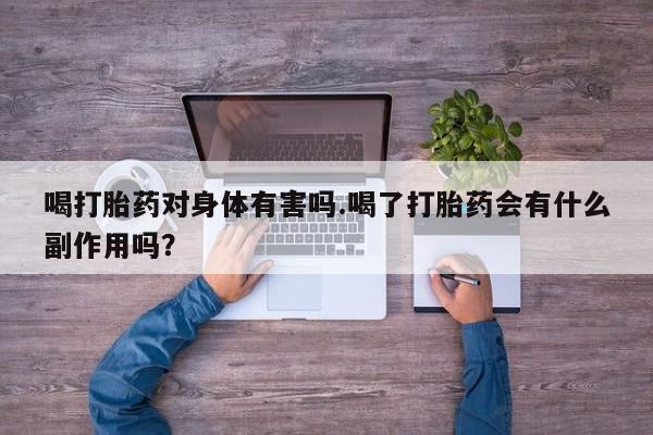 流产药微信买在线下单喝打胎药对身体有害吗.喝了打胎药会有什么副作用吗？