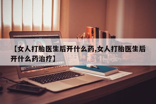 流产药微信买在线下单【女人打胎医生后开什么药,女人打胎医生后开什么药治疗】