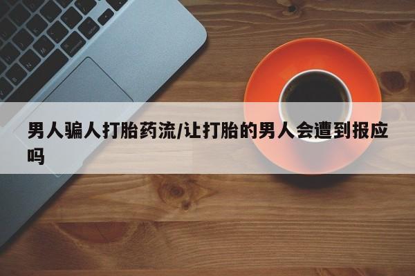 流产药微信买在线下单男人骗人打胎药流/让打胎的男人会遭到报应吗