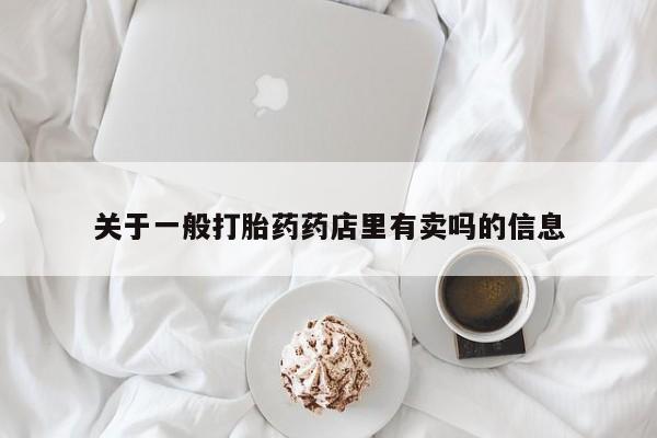 流产药微信买在线下单关于一般打胎药药店里有卖吗的信息
