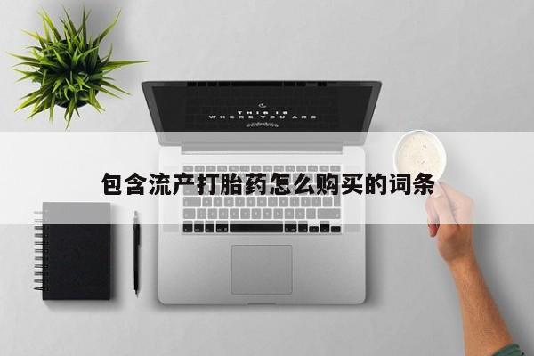 流产药微信买在线下单包含流产打胎药怎么购买的词条