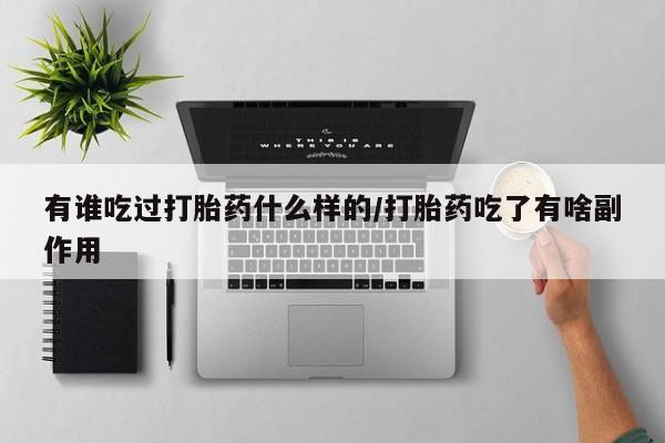 流产药微信买在线下单有谁吃过打胎药什么样的/打胎药吃了有啥副作用