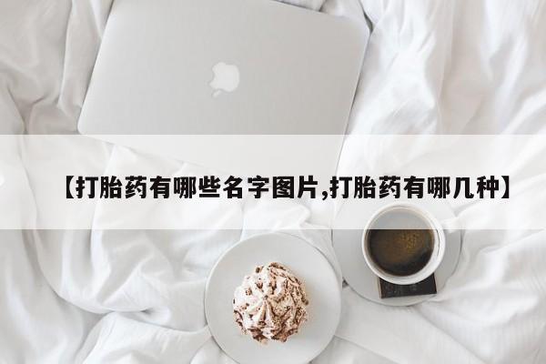 流产药微信买在线下单【打胎药有哪些名字图片,打胎药有哪几种】