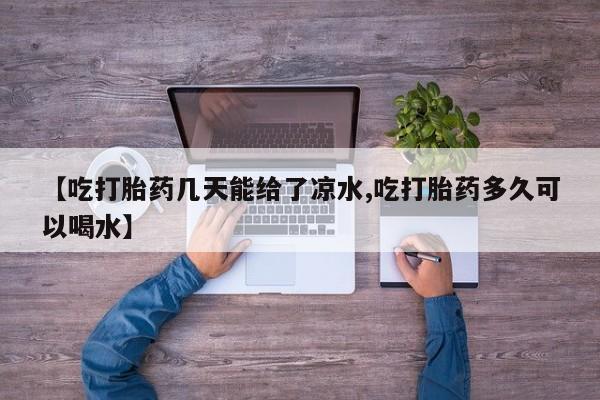 流产药微信买在线下单【吃打胎药几天能给了凉水,吃打胎药多久可以喝水】