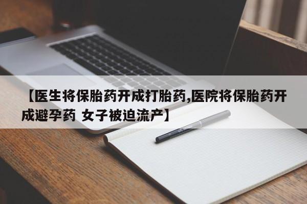 流产药微信买在线下单【医生将保胎药开成打胎药,医院将保胎药开成避孕药 女子被迫流产】