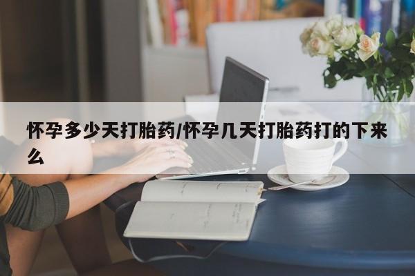 流产药微信买在线下单怀孕多少天打胎药/怀孕几天打胎药打的下来么