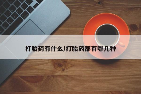 流产药微信买在线下单打胎药有什么/打胎药都有哪几种