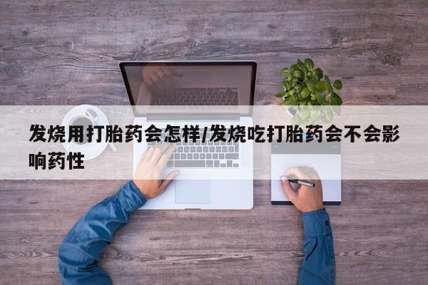 流产药微信买在线下单发烧用打胎药会怎样/发烧吃打胎药会不会影响药性