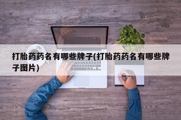 流产药微信买在线下单打胎药药名有哪些牌子(打胎药药名有哪些牌子图片)