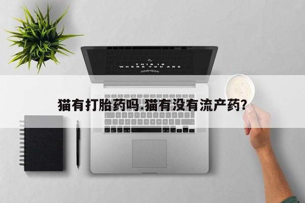 流产药微信买在线下单猫有打胎药吗.猫有没有流产药？