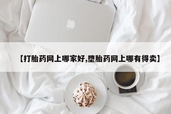 流产药微信买在线下单【打胎药网上哪家好,堕胎药网上哪有得卖】