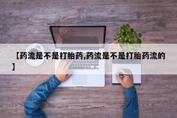 流产药微信买在线下单【药流是不是打胎药,药流是不是打胎药流的】