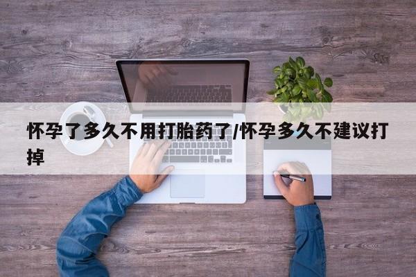 流产药微信买在线下单怀孕了多久不用打胎药了/怀孕多久不建议打掉