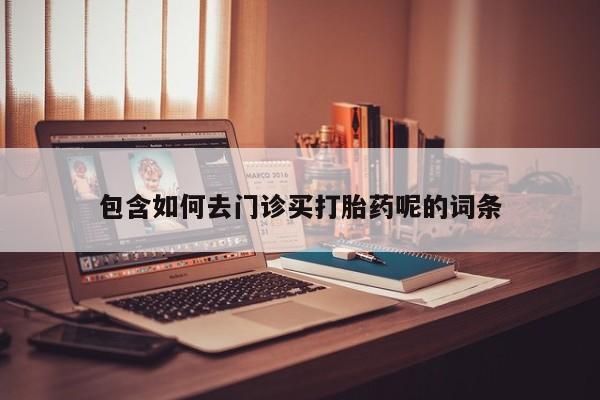 流产药微信买在线下单包含如何去门诊买打胎药呢的词条