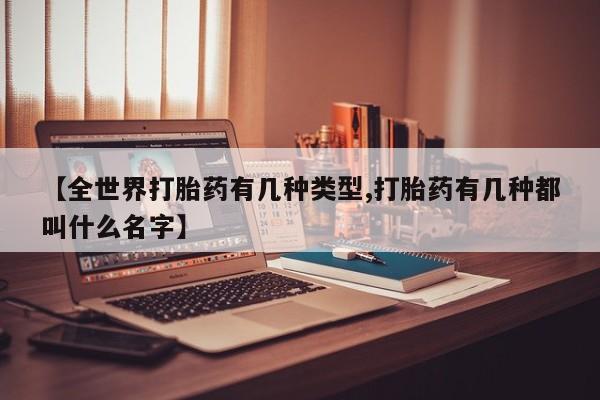 流产药微信买在线下单【全世界打胎药有几种类型,打胎药有几种都叫什么名字】