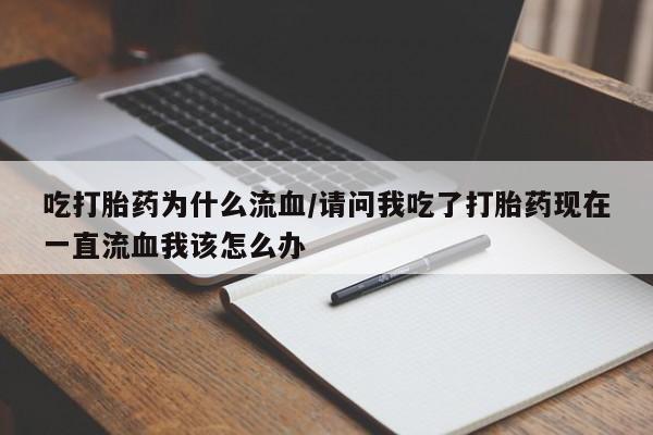 流产药微信买在线下单吃打胎药为什么流血/请问我吃了打胎药现在一直流血我该怎么办