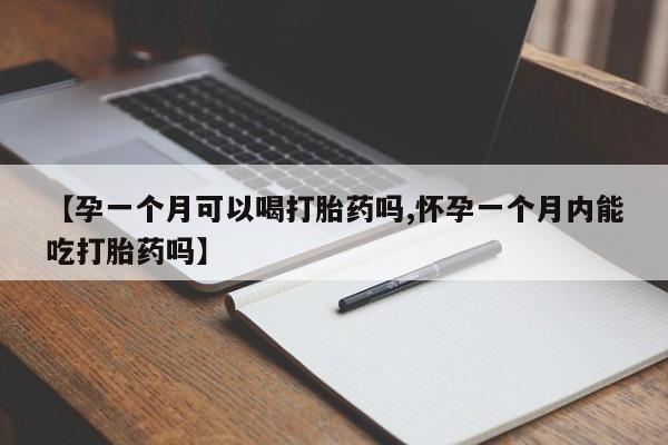 流产药微信买在线下单【孕一个月可以喝打胎药吗,怀孕一个月内能吃打胎药吗】